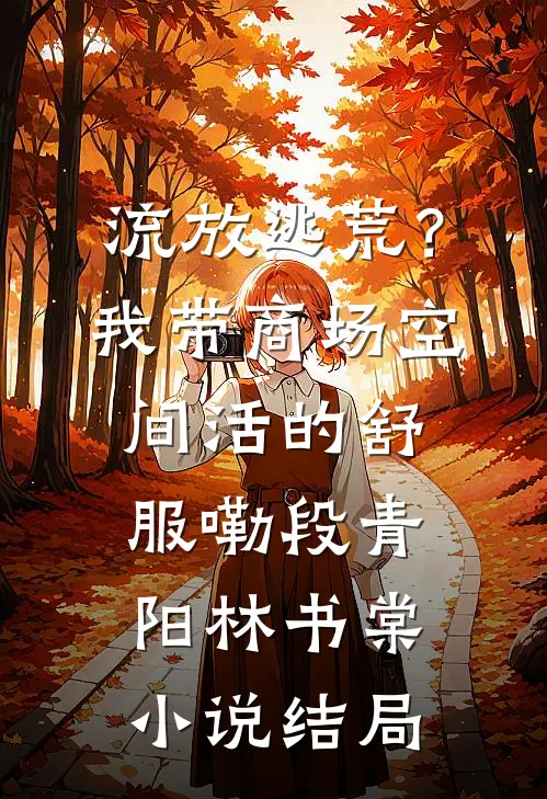 流放逃荒？我带商场空间活的舒服嘞段青阳林书棠小说结局