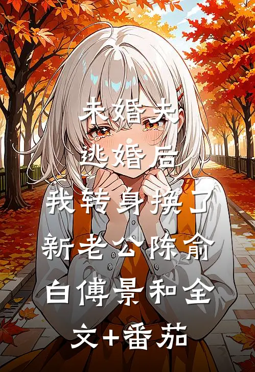 未婚夫逃婚后，我转身换了新老公陈俞白傅景和全文+番茄