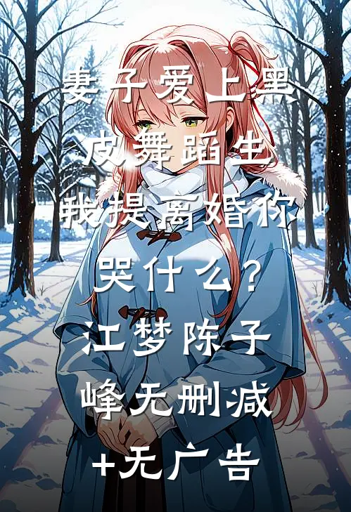 妻子爱上黑皮舞蹈生，我提离婚你哭什么？江梦陈子峰无删减+无广告