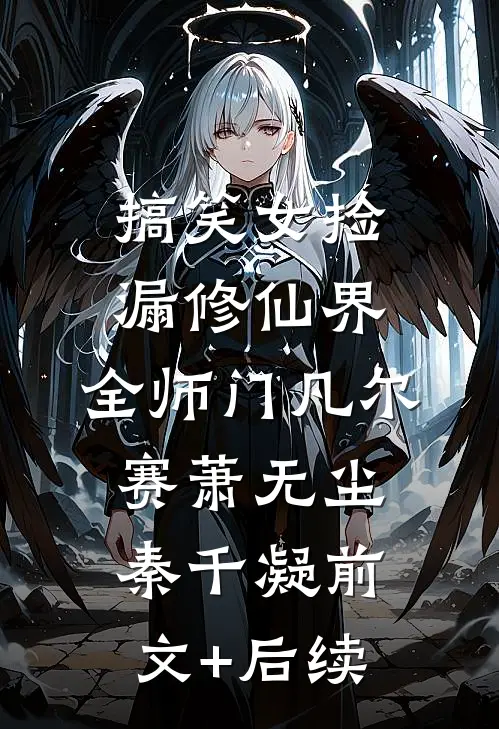 搞笑女捡漏修仙界，全师门凡尔赛萧无尘秦千凝前文+后续