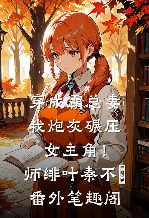穿成霸总妻，我炮灰碾压女主角！：师绯叶秦不俍番外笔趣阁