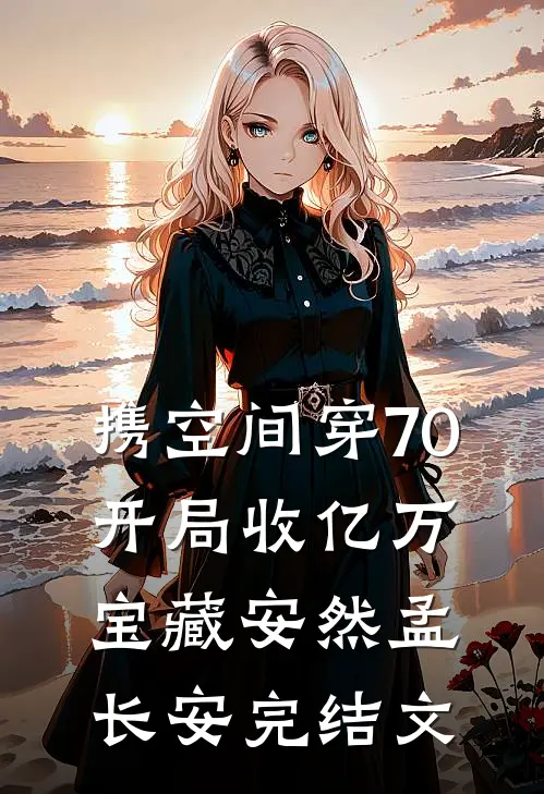 携空间穿70，开局收亿万宝藏安然孟长安完结文