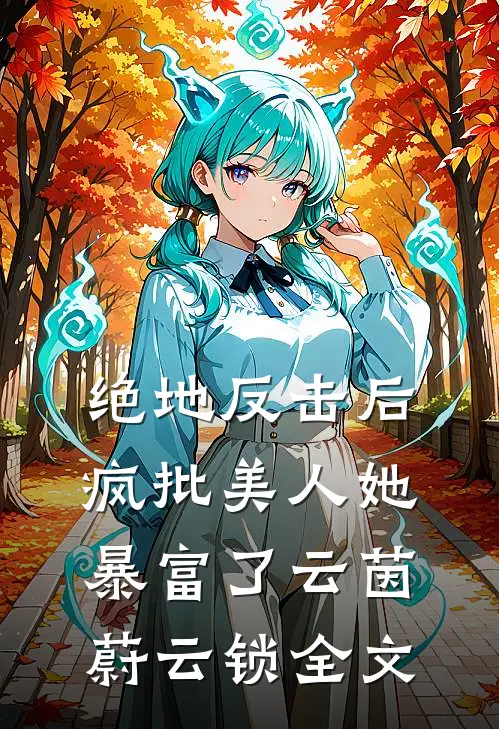 绝地反击后，疯批美人她暴富了云茵蔚云锁全文