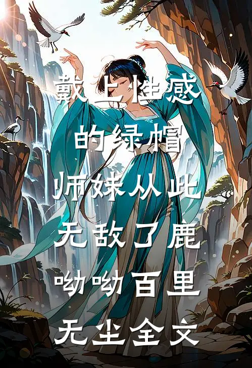 戴上性感的绿帽，师妹从此无敌了鹿呦呦百里无尘全文