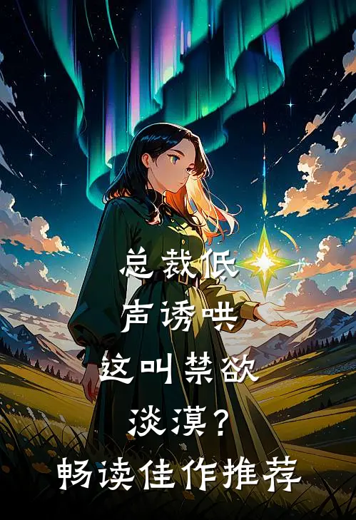 总裁低声诱哄，这叫禁欲淡漠？畅读佳作推荐