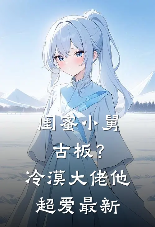 闺蜜小舅古板？冷漠大佬他超爱最新