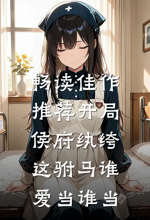 畅读佳作推荐开局侯府纨绔，这驸马谁爱当谁当