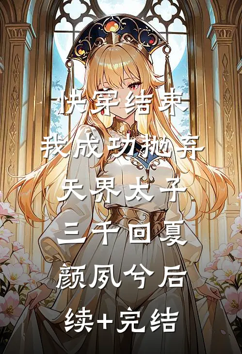 快穿结束，我成功抛弃天界太子三千回夏颜夙兮后续+完结