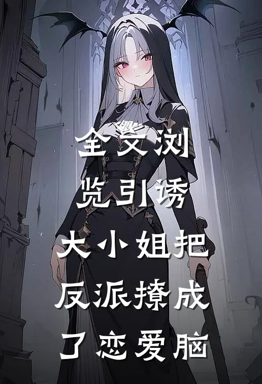 全文浏览引诱：大小姐把反派撩成了恋爱脑