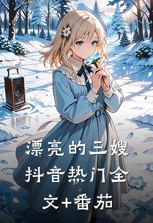 漂亮的三嫂抖音热门全文+番茄