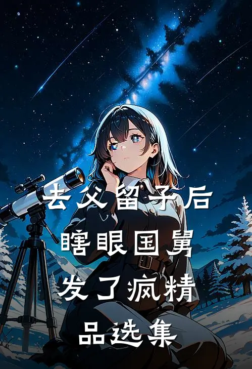 去父留子后，瞎眼国舅发了疯精品选集