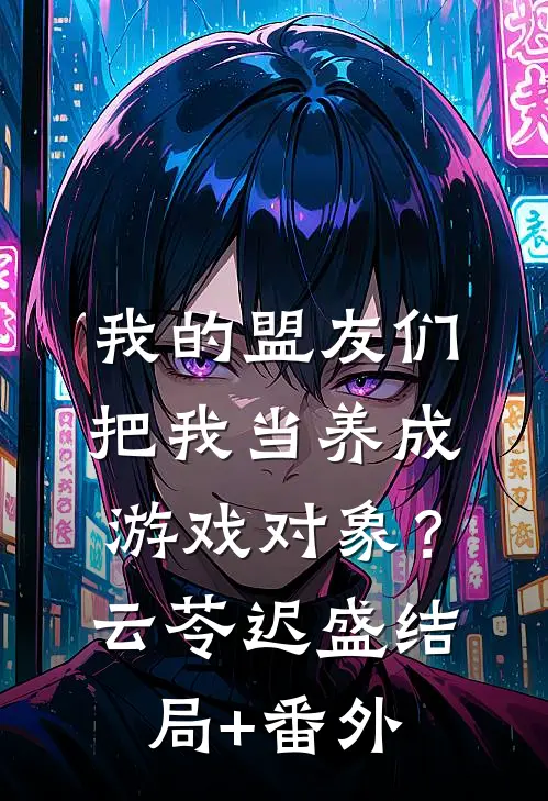 我的盟友们，把我当养成游戏对象？云苓迟盛结局+番外
