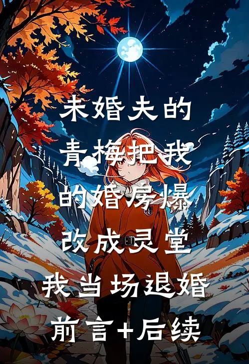 未婚夫的青梅把我的婚房爆改成灵堂，我当场退婚前言+后续