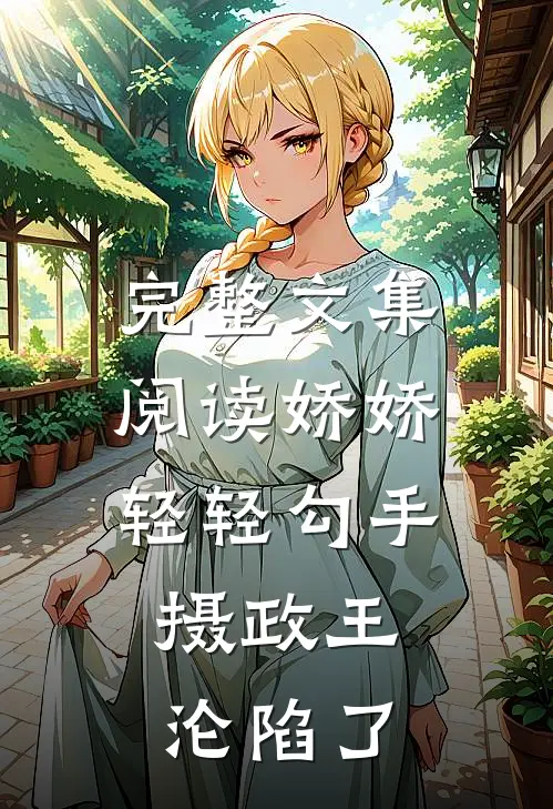 完整文集阅读娇娇轻轻勾手，摄政王沦陷了