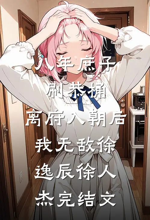八年庶子刷恭桶，离府入朝后我无敌徐逸辰徐人杰完结文