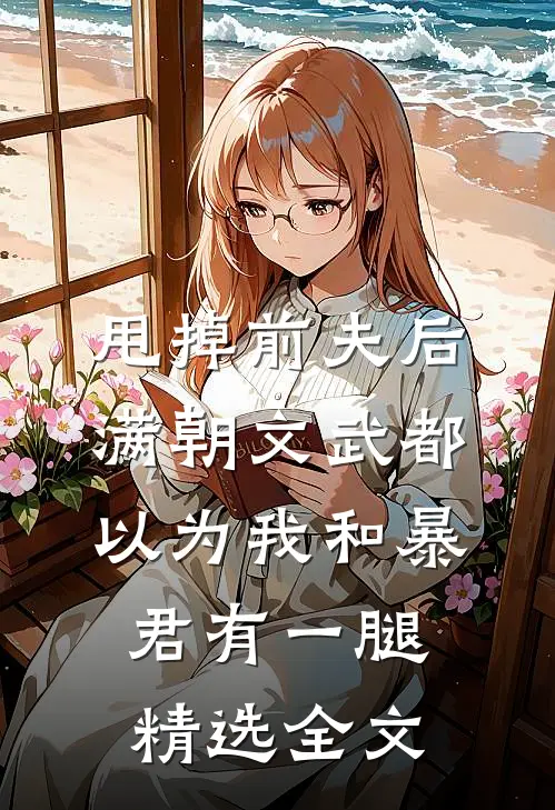 甩掉前夫后，满朝文武都以为我和暴君有一腿精选全文