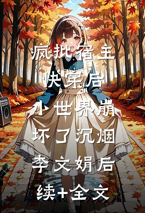 疯批宿主快穿后，小世界崩坏了沉烟李文娟后续+全文