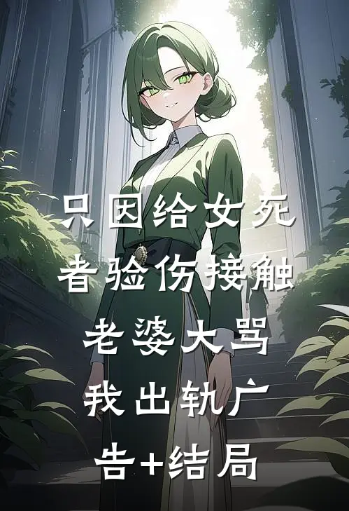 只因给女死者验伤接触，老婆大骂我出轨广告+结局