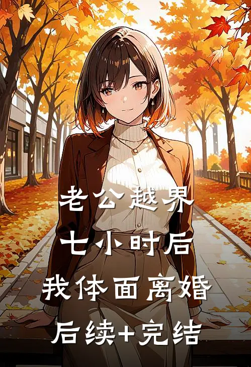 老公越界七小时后，我体面离婚后续+完结