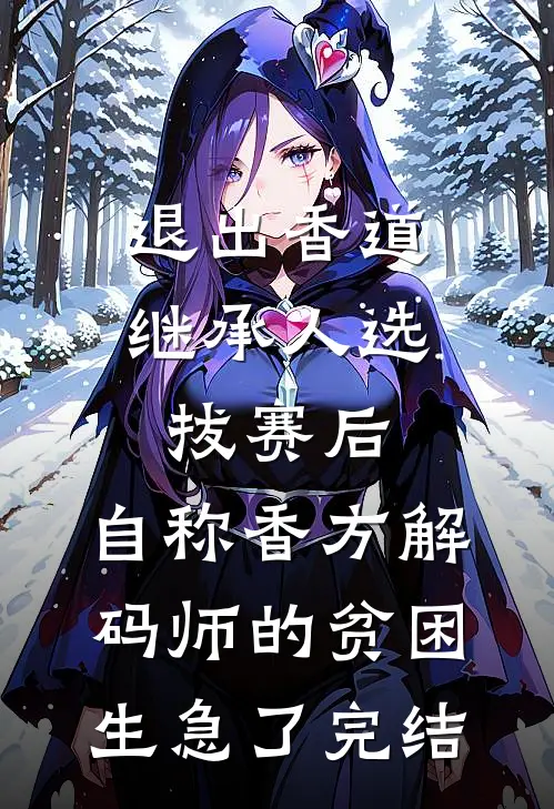退出香道继承人选拔赛后，自称香方解码师的贫困生急了完结