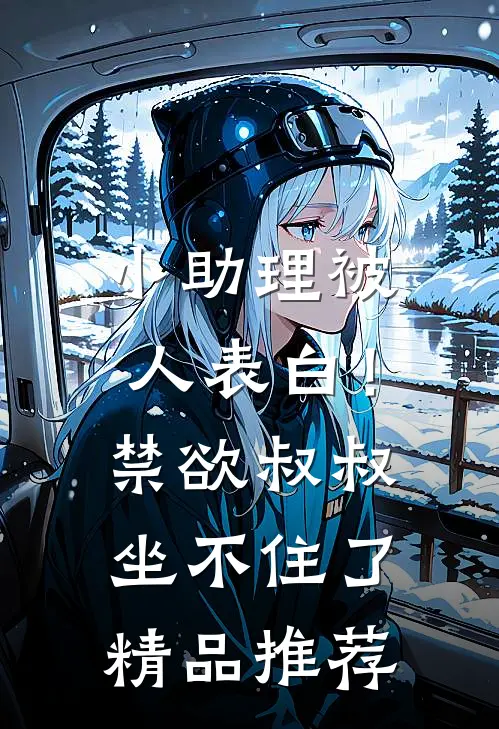 小助理被人表白！禁欲叔叔坐不住了精品推荐