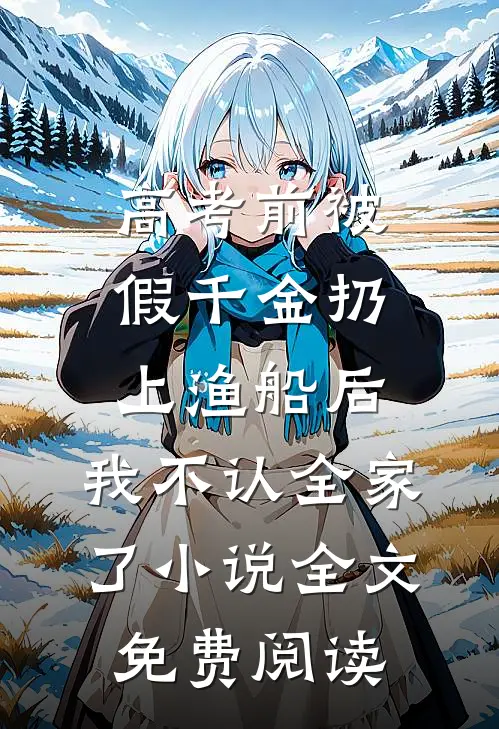 高考前被假千金扔上渔船后，我不认全家了小说全文免费阅读