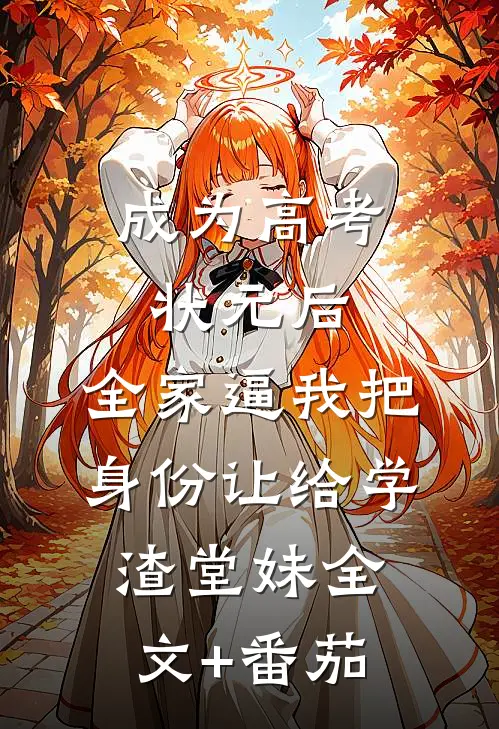 成为高考状元后，全家逼我把身份让给学渣堂妹全文+番茄
