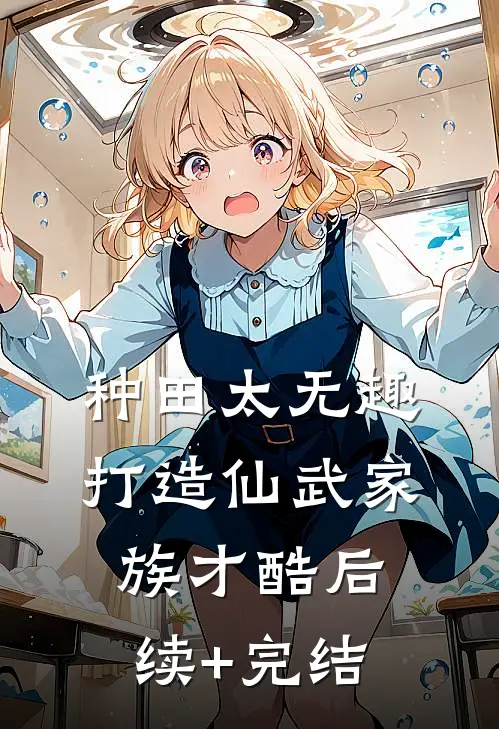种田太无趣，打造仙武家族才酷后续+完结