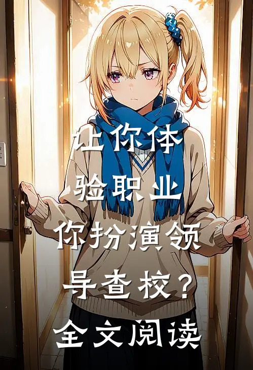 让你体验职业，你扮演领导查校？全文阅读