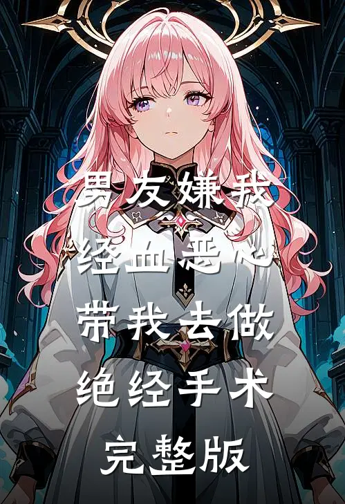 男友嫌我经血恶心，带我去做绝经手术完整版