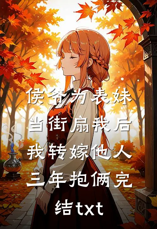 侯爷为表妹当街扇我后，我转嫁他人三年抱俩完结txt