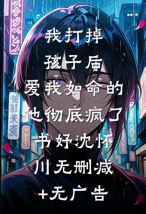 我打掉孩子后，爱我如命的他彻底疯了书妤沈怀川无删减+无广告