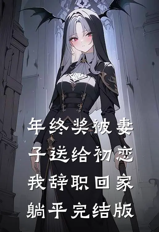 年终奖被妻子送给初恋，我辞职回家躺平完结版