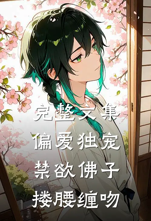 完整文集偏爱独宠，禁欲佛子搂腰缠吻
