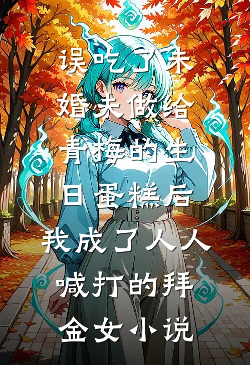 误吃了未婚夫做给青梅的生日蛋糕后，我成了人人喊打的拜金女小说