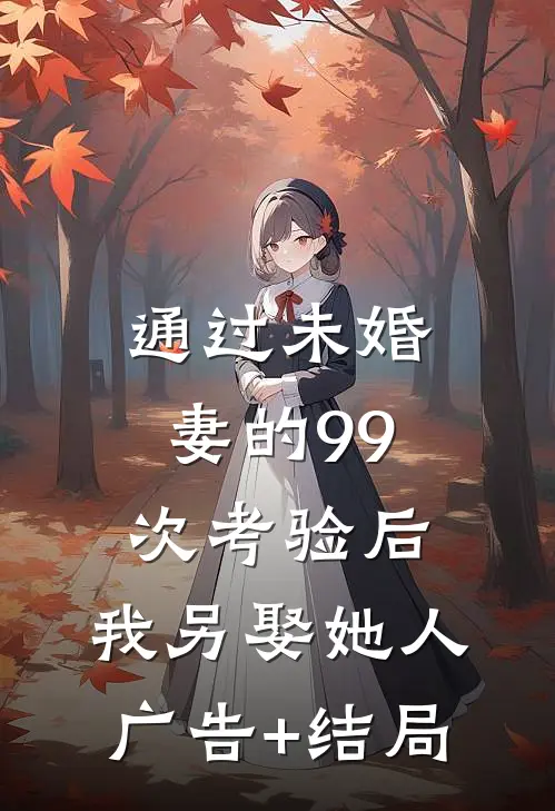 通过未婚妻的99次考验后，我另娶她人广告+结局