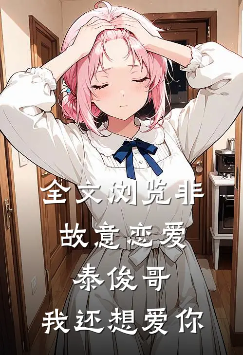 全文浏览非故意恋爱：泰俊哥，我还想爱你