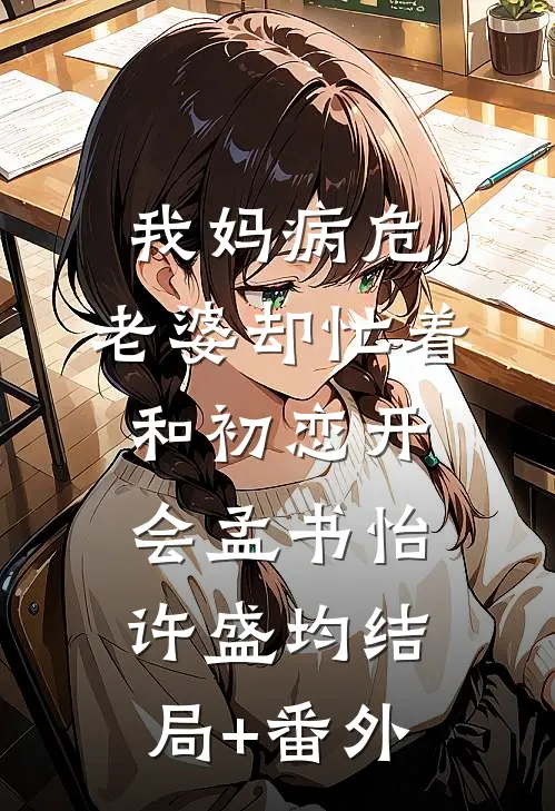 我妈病危，老婆却忙着和初恋开会孟书怡许盛均结局+番外