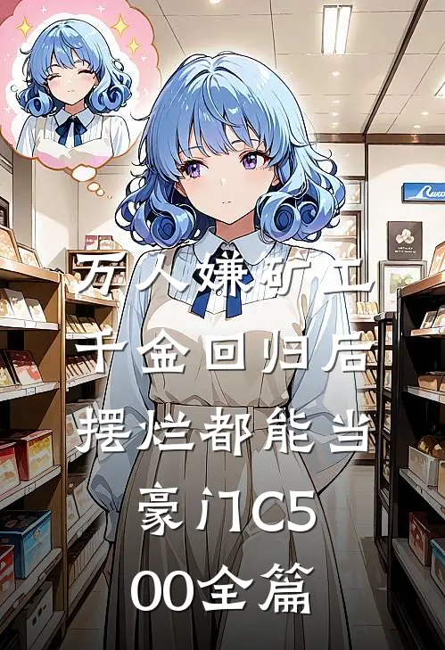 万人嫌矿工千金回归后，摆烂都能当豪门C500全篇
