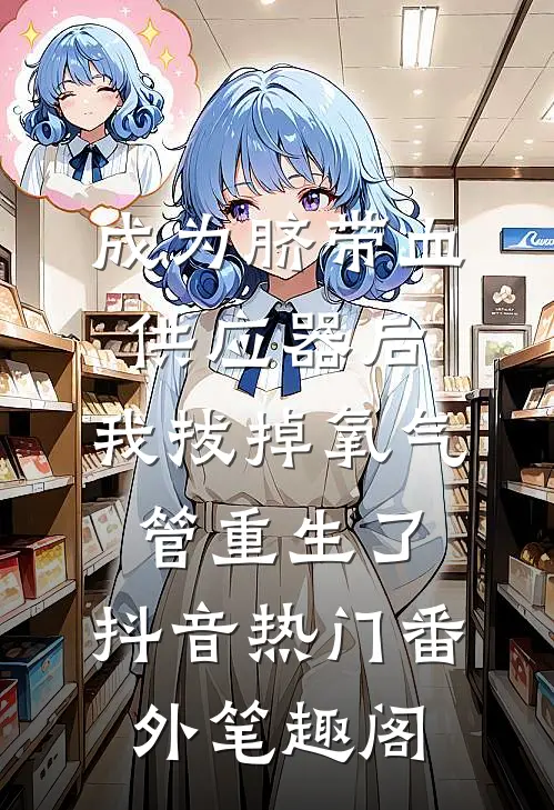 成为脐带血供应器后，我拔掉氧气管重生了：抖音热门番外笔趣阁