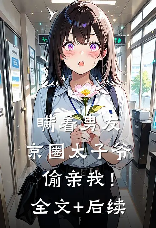 瞒着男友，京圈太子爷偷亲我！全文+后续