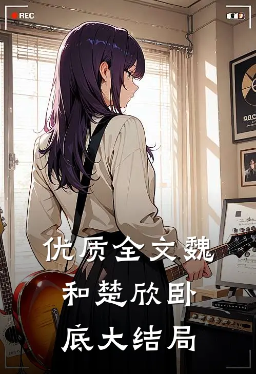 优质全文魏和楚欣卧底大结局