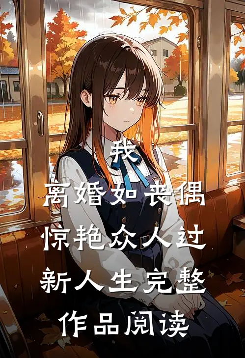 我，离婚如丧偶，惊艳众人过新人生完整作品阅读