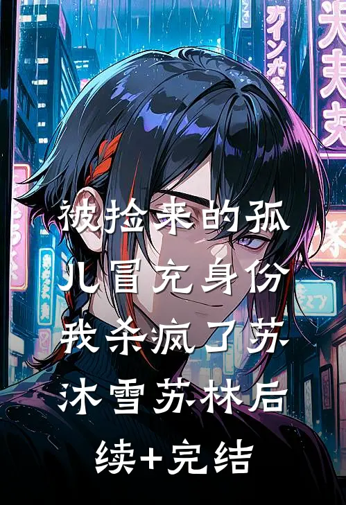 被捡来的孤儿冒充身份，我杀疯了苏沐雪苏林后续+完结