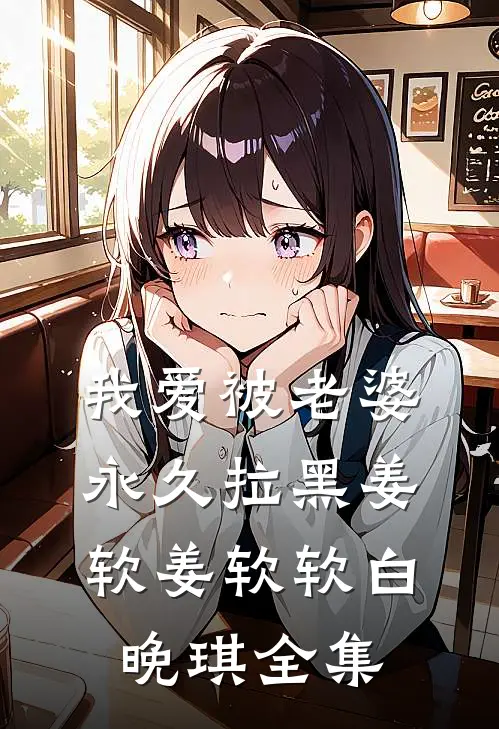我爱被老婆永久拉黑姜软姜软软白晚琪 全集
