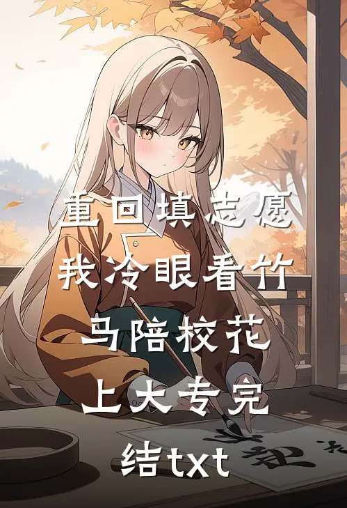 重回填志愿，我冷眼看竹马陪校花上大专完结txt