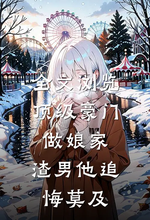 全文浏览顶级豪门做娘家，渣男他追悔莫及
