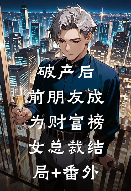 破产后，前朋友成为财富榜女总裁结局+番外