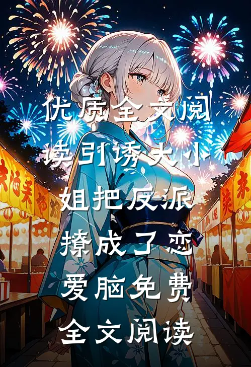 优质全文阅读引诱大小姐把反派撩成了恋爱脑免费全文阅读