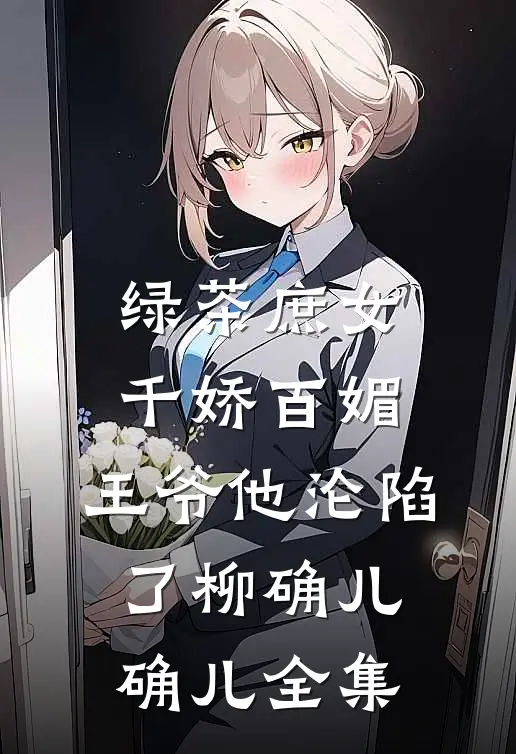 绿茶庶女千娇百媚，王爷他沦陷了柳确儿“确儿 全集